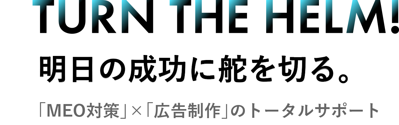 TURN THE HELM! 明日の成功に舵を切る。「MEO対策」×「広告制作」のトータルサポート